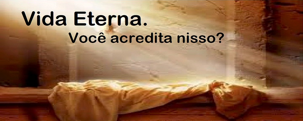 Imagem ilustrativa - Vida Eterna - Crês tu nisto?